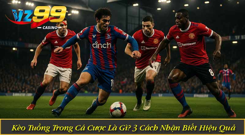 Kèo Tuồng Trong Cá Cược Là Gì? 3 Cách Nhận Biết Hiệu Quả 6 Kèo Tuồng Trong Cá Cược Là Gì? 3 Cách Nhận Biết Hiệu Quả